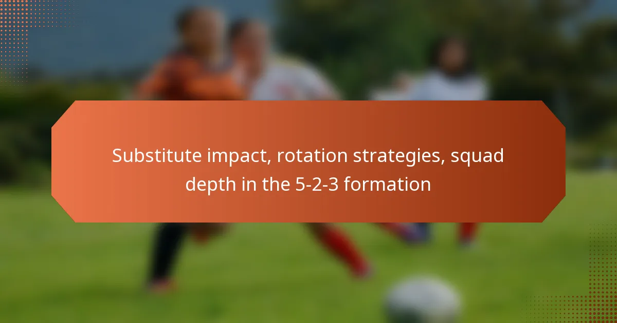 Substitute impact, rotation strategies, squad depth in the 5-2-3 formation