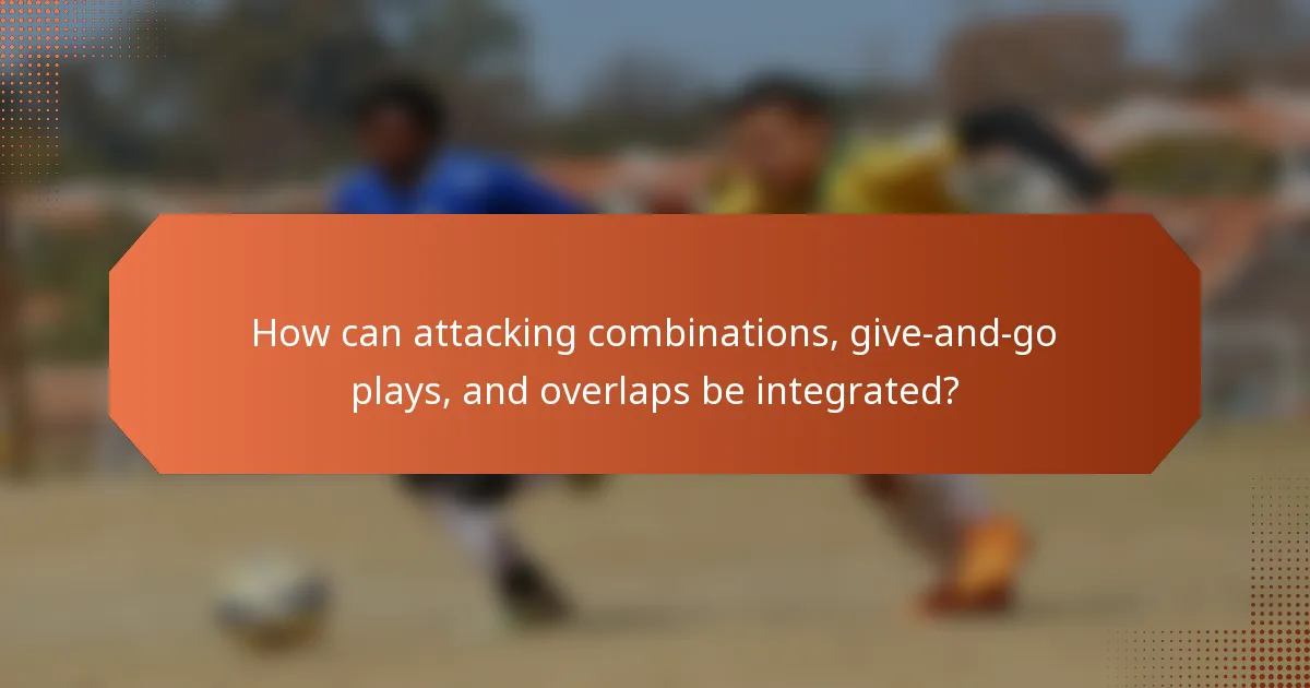 How can attacking combinations, give-and-go plays, and overlaps be integrated?