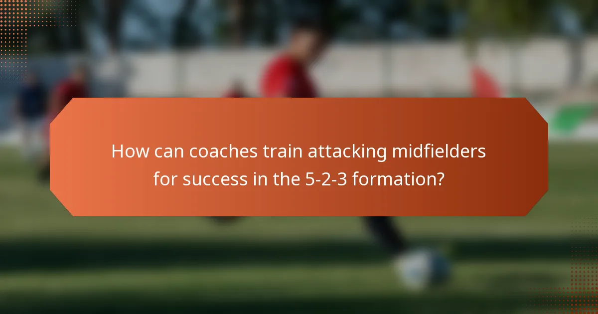 How can coaches train attacking midfielders for success in the 5-2-3 formation?