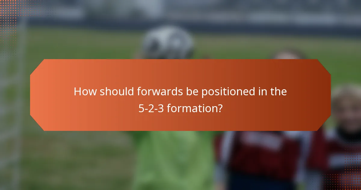 How should forwards be positioned in the 5-2-3 formation?